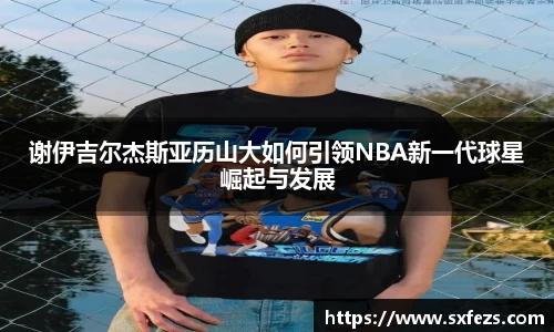 365英国谢伊吉尔杰斯亚历山大如何引领NBA新一代球星崛起与发展
