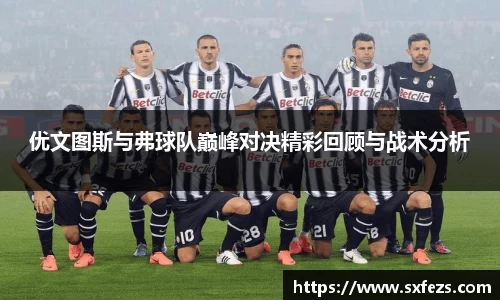 365英国优文图斯与弗球队巅峰对决精彩回顾与战术分析